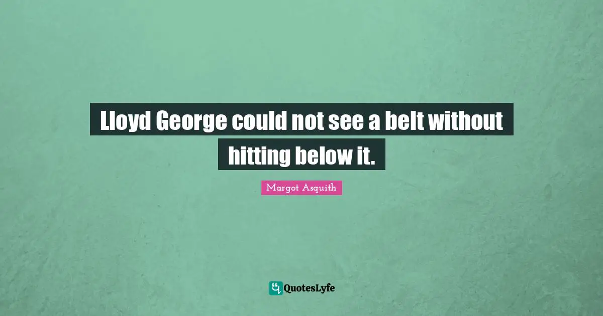 Lloyd George could not see a belt without hitting below it.