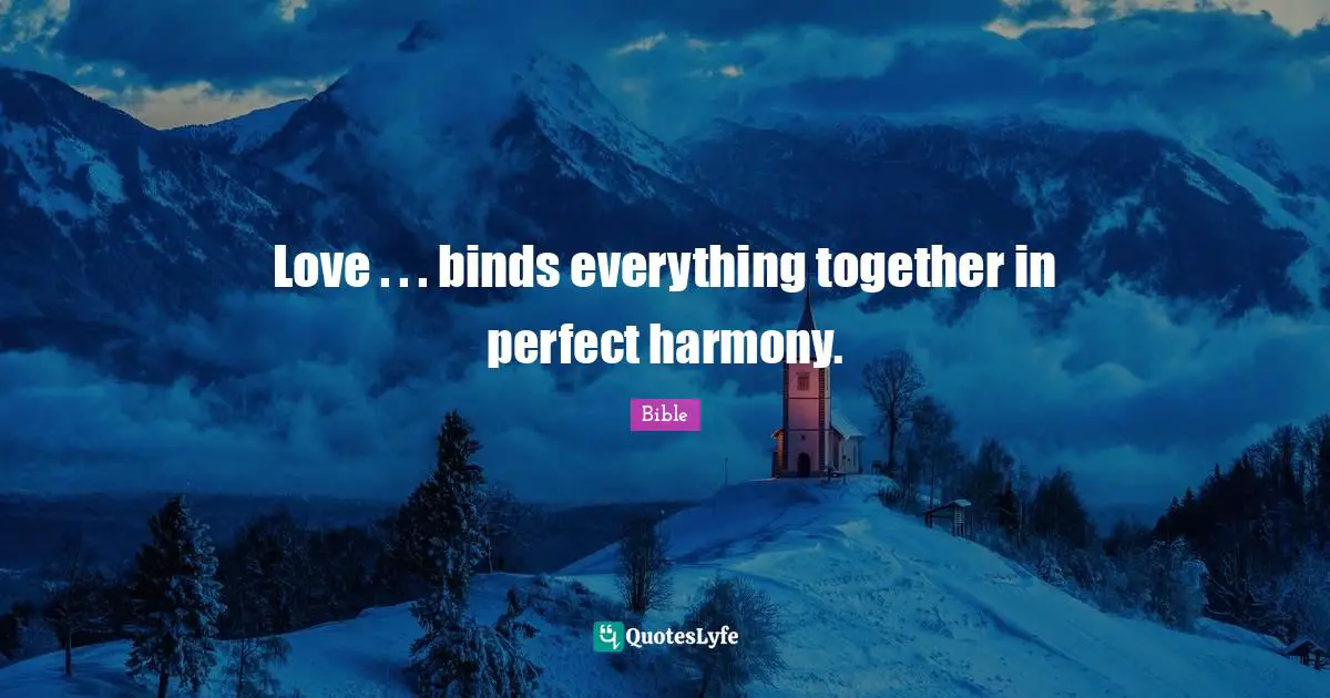 Love . . . binds everything together in perfect harmony.