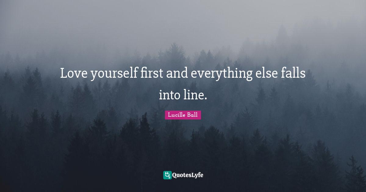 Lucille Ball Quotes: Love yourself first and everything else falls into line.
