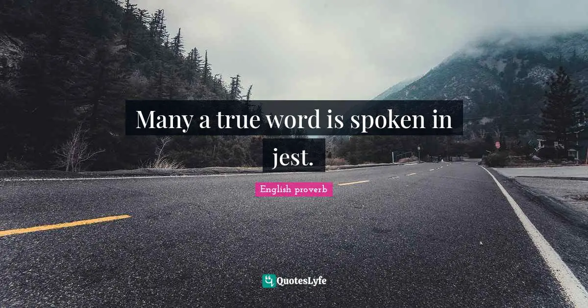 Many a true word is spoken in jest.