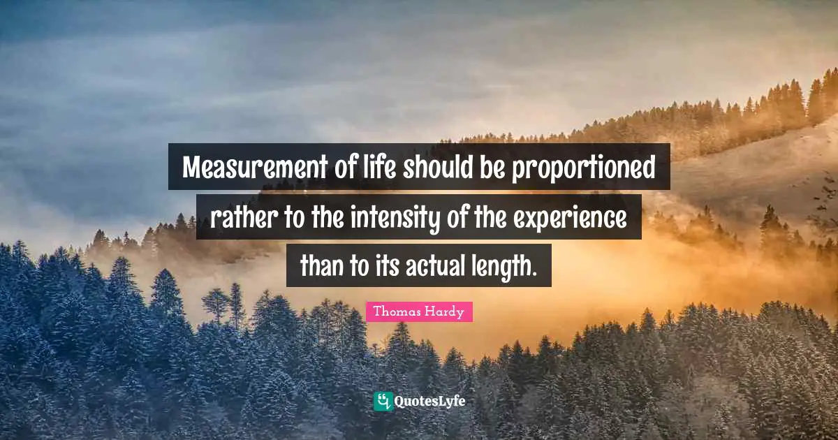 Measurement of life should be proportioned rather to the intensity of the experience than to its actual length.