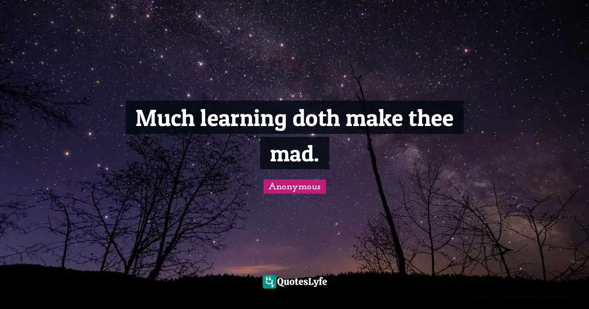 Much learning doth make thee mad.