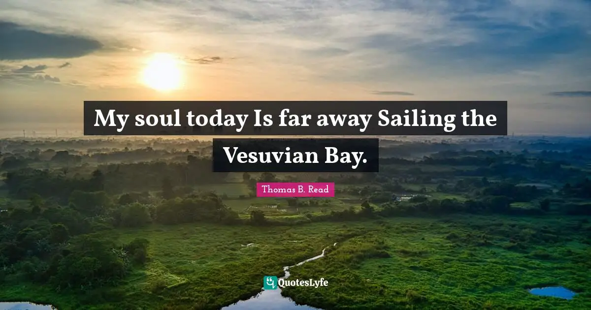 My soul today Is far away Sailing the Vesuvian Bay.