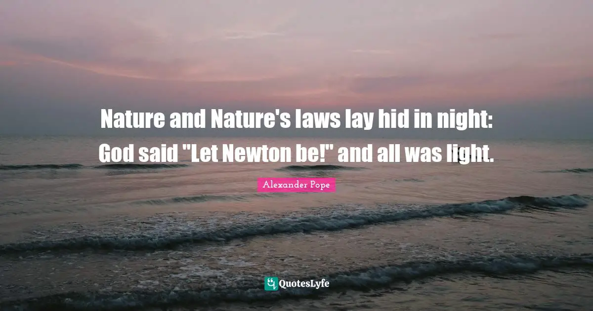 Nature and Nature's laws lay hid in night: God said "Let Newton be!" and all was light.