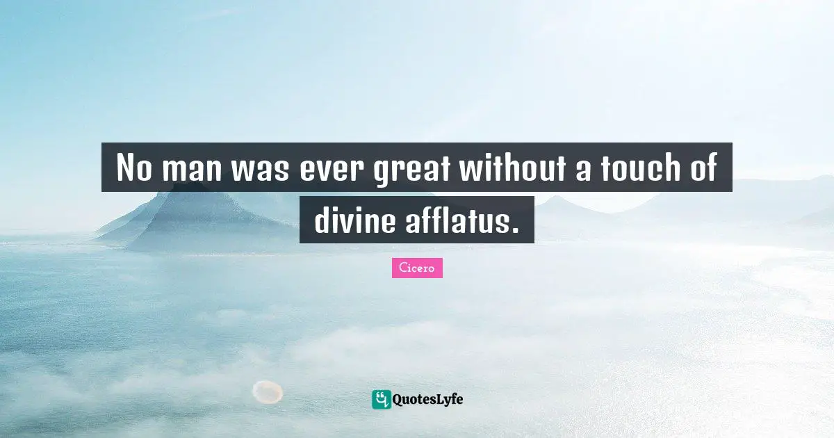 No man was ever great without a touch of divine afflatus.