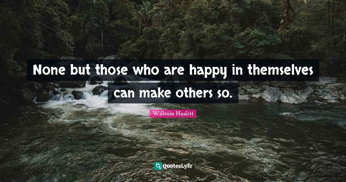 Lighten Quotes: "None but those who are happy in themselves can make others so."