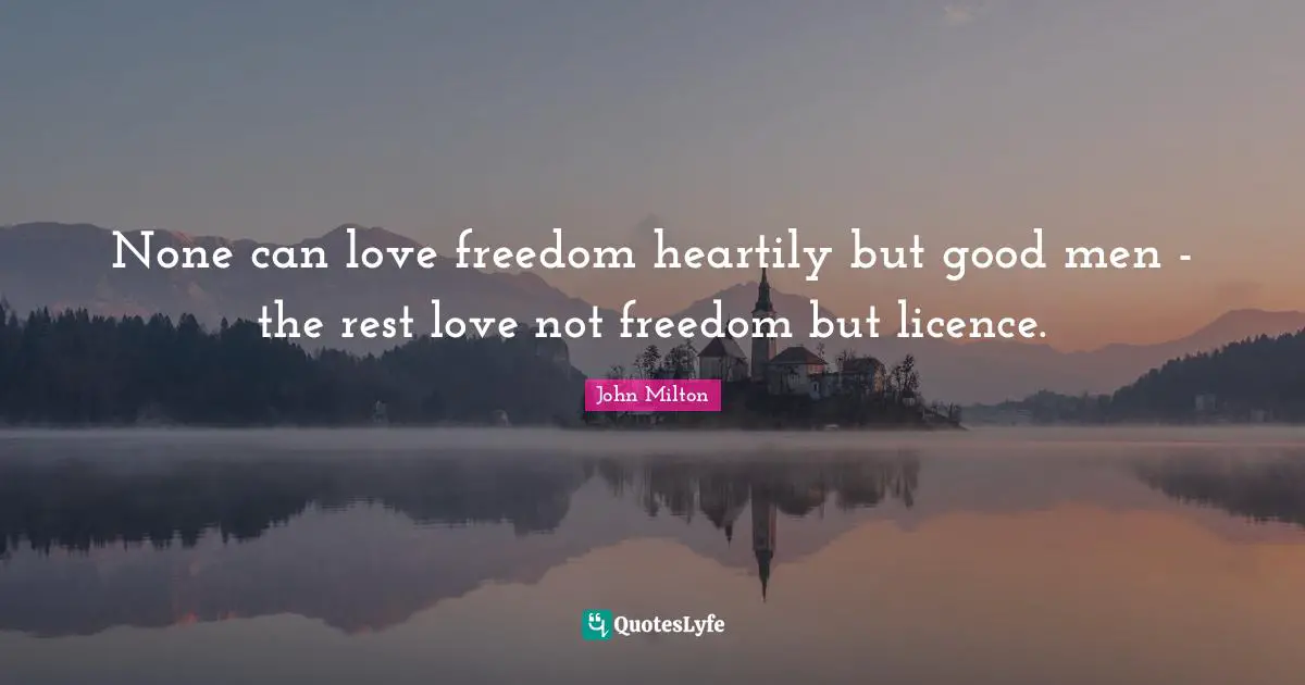 None can love freedom heartily but good men - the rest love not freedom but licence.