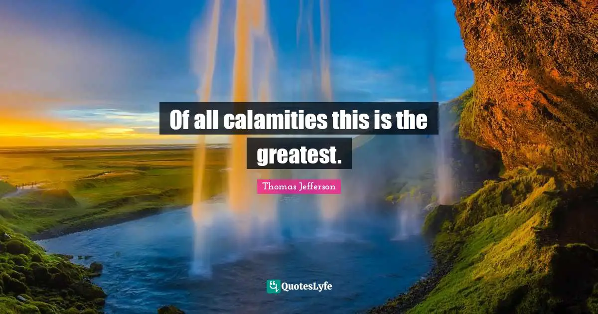 Of all calamities this is the greatest.