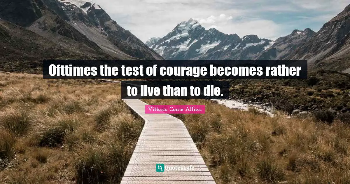 Ofttimes the test of courage becomes rather to live than to die.