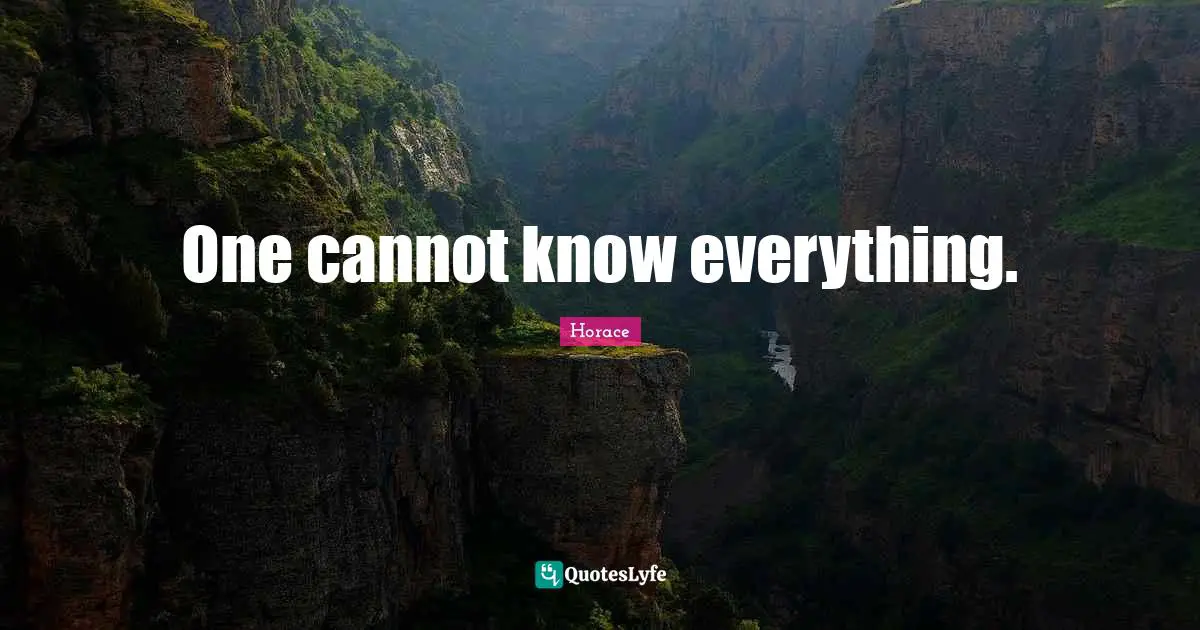 One cannot know everything.