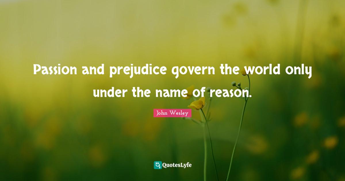 Passion and prejudice govern the world only under the name of reason.