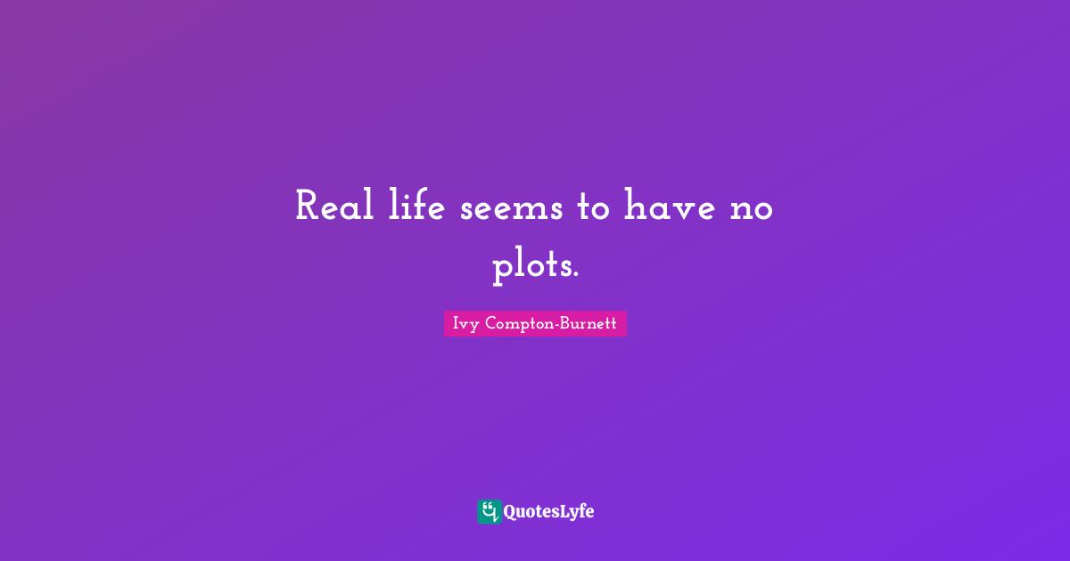 Real life seems to have no plots.