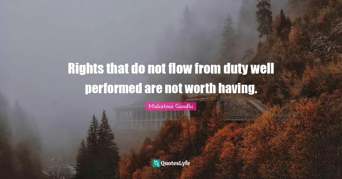 Rights that do not flow from duty well performed are not worth having.