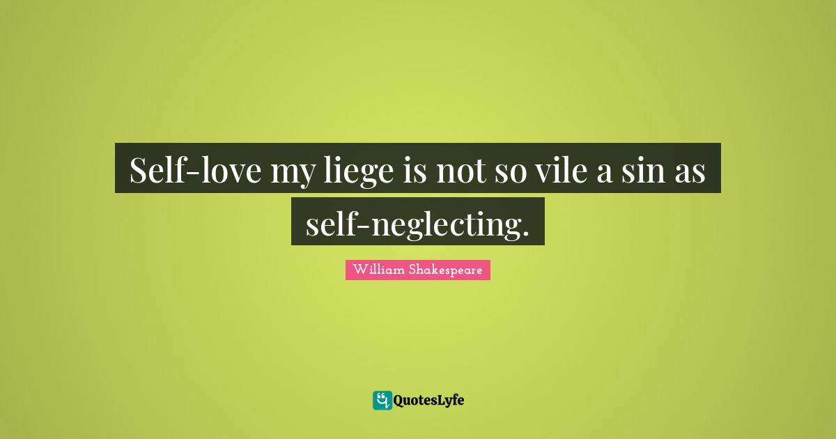 Self-love my liege is not so vile a sin as self-neglecting.... Quote by ...