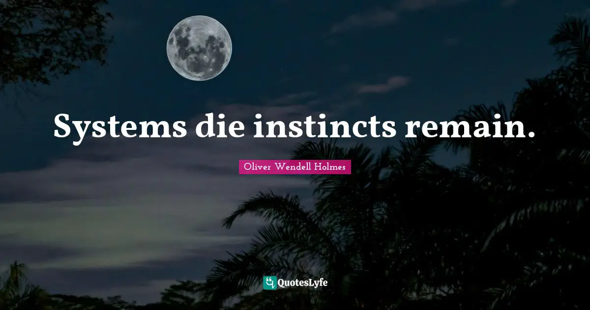 Oliver Wendell Holmes Quotes: Systems die instincts remain.
