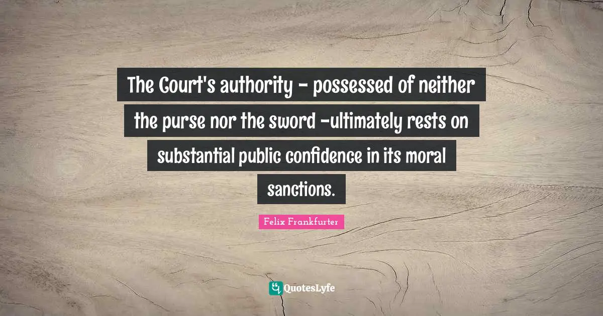 The Court's authority - possessed of neither the purse nor the sword -ultimately rests on substantial public confidence in its moral sanctions.