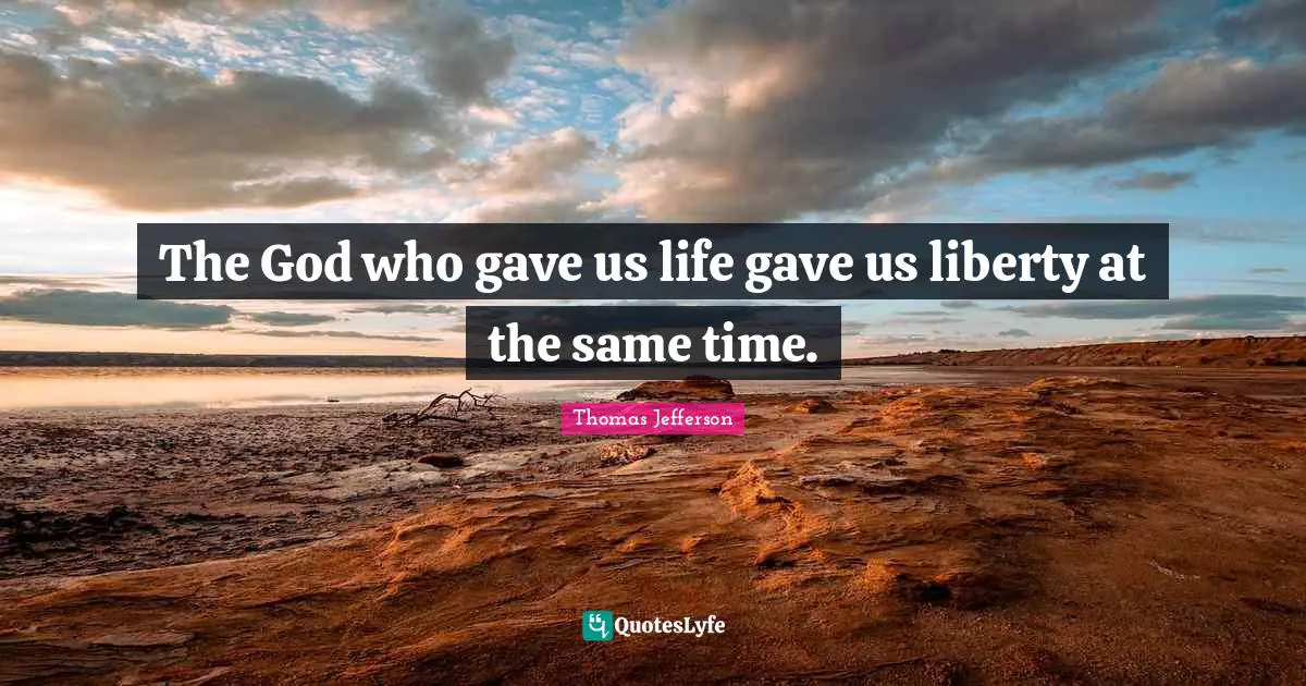 Thomas Jefferson Quotes: The God who gave us life gave us liberty at the same time.