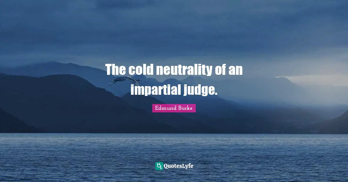 The cold neutrality of an impartial judge.