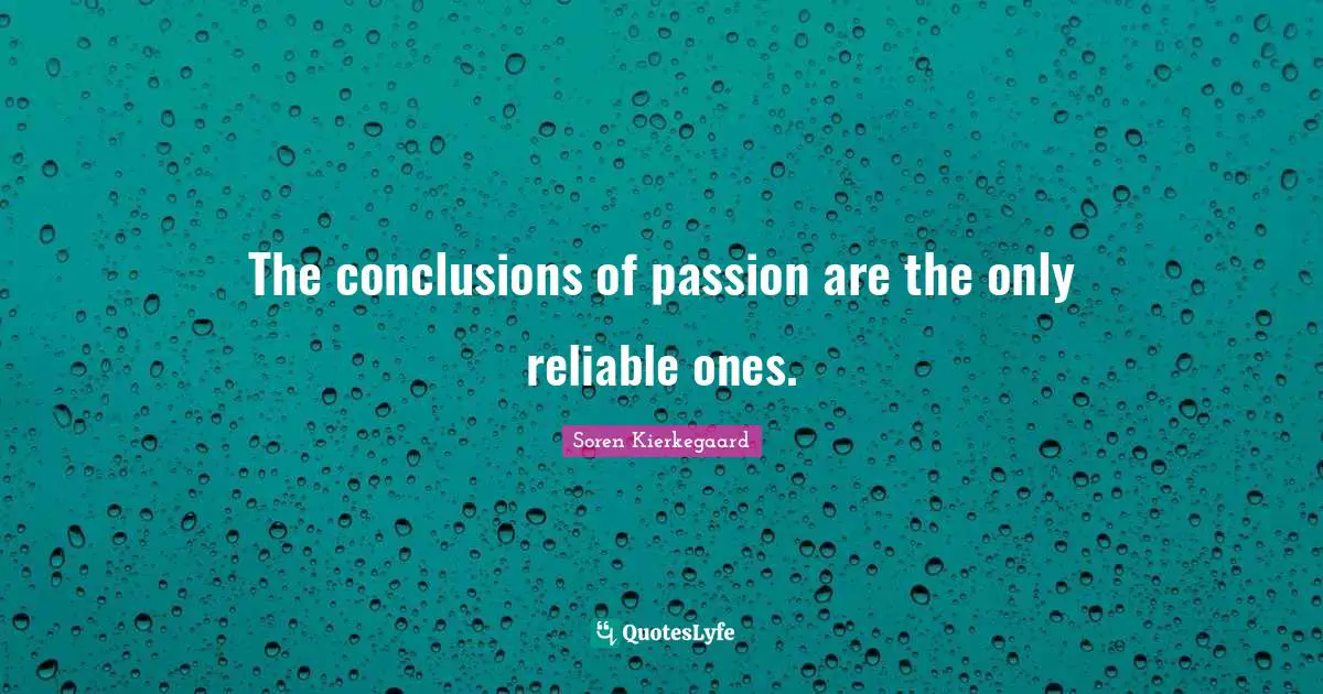 The conclusions of passion are the only reliable ones.