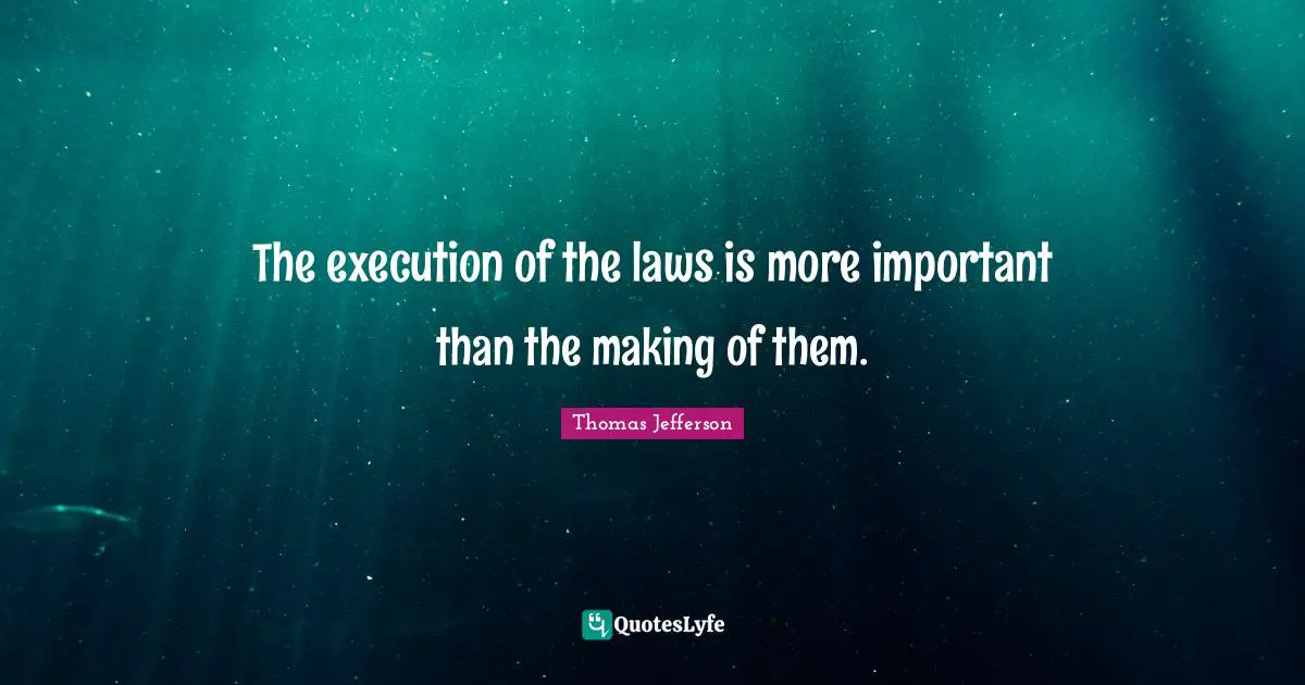 The execution of the laws is more important than the making of them.