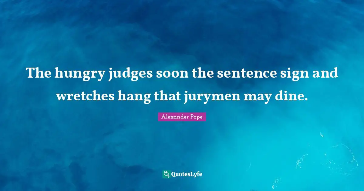The hungry judges soon the sentence sign and wretches hang that jurymen may dine.