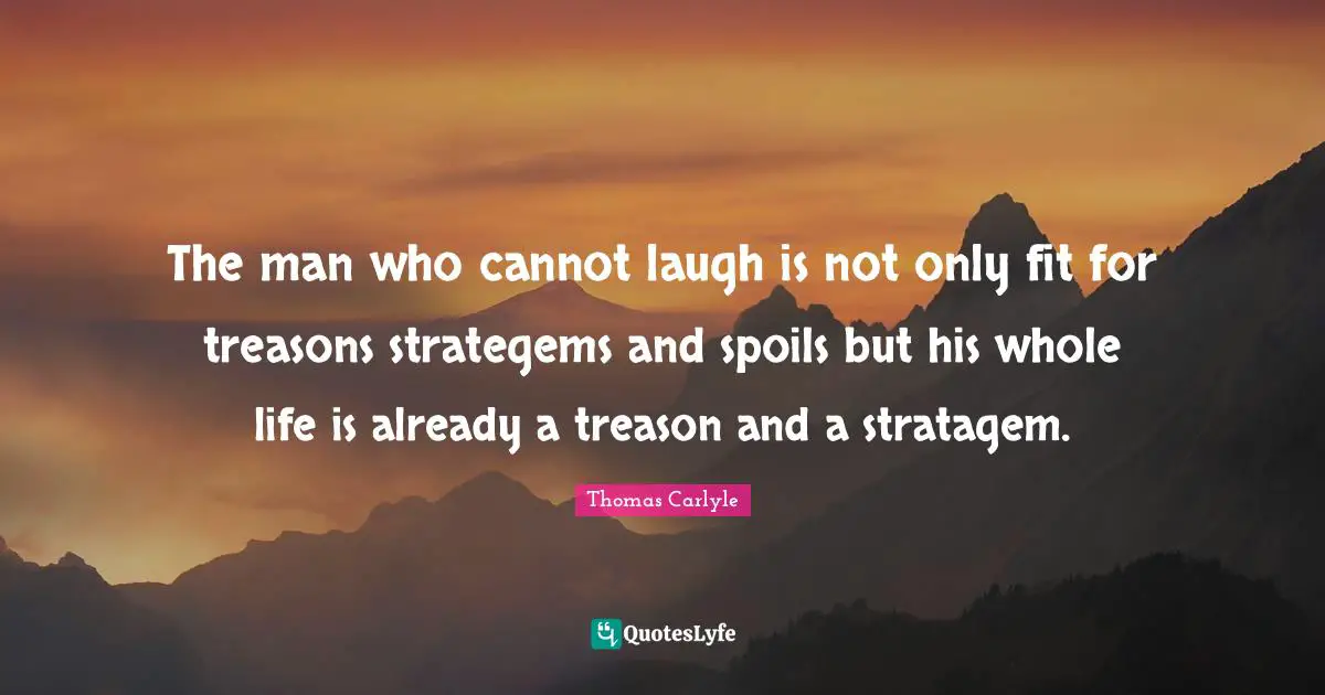 The man who cannot laugh is not only fit for treasons strategems and spoils but his whole life is already a treason and a stratagem.
