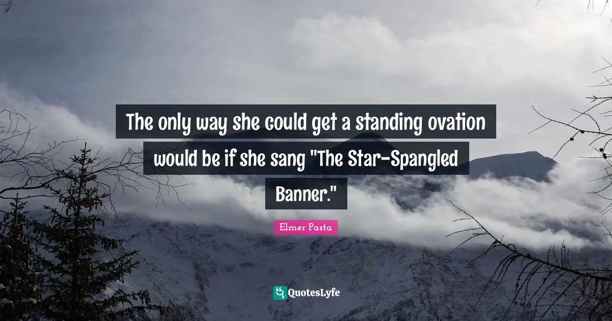 The only way she could get a standing ovation would be if she sang "The Star-Spangled Banner."
