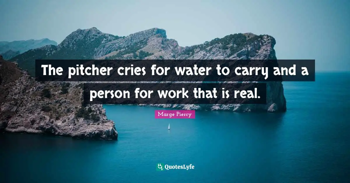 The pitcher cries for water to carry and a person for work that is real.