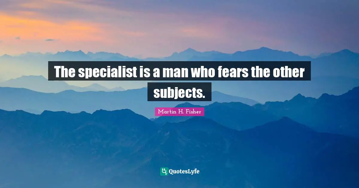 The specialist is a man who fears the other subjects.