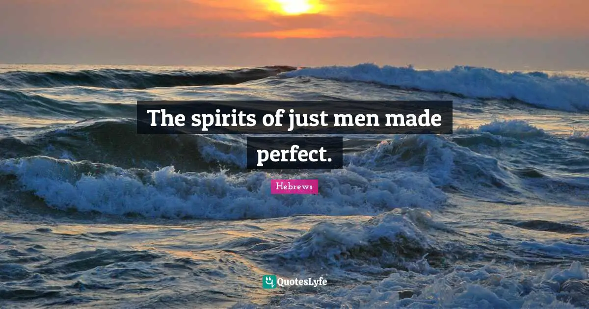 The spirits of just men made perfect.