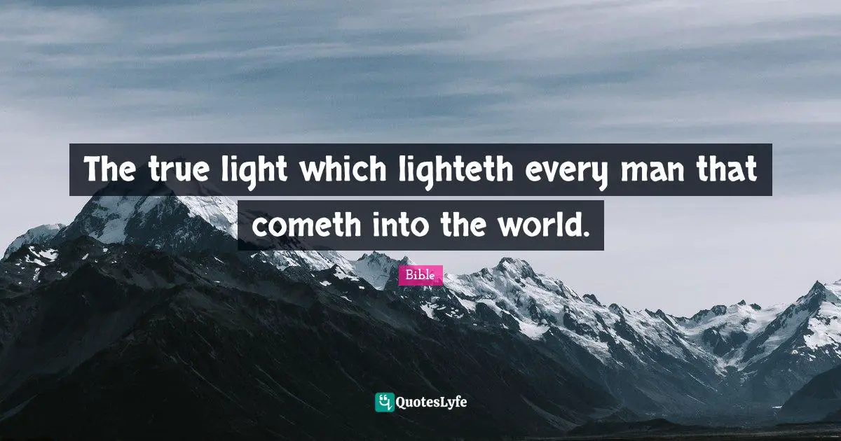 The true light which lighteth every man that cometh into the world.