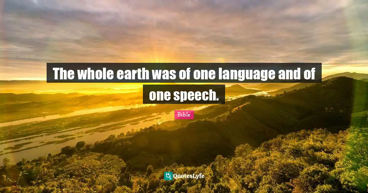 The whole earth was of one language and of one speech.