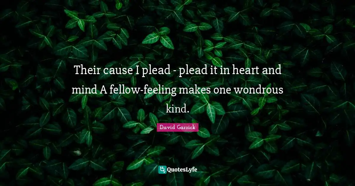 Their cause I plead - plead it in heart and mind A fellow-feeling makes one wondrous kind.