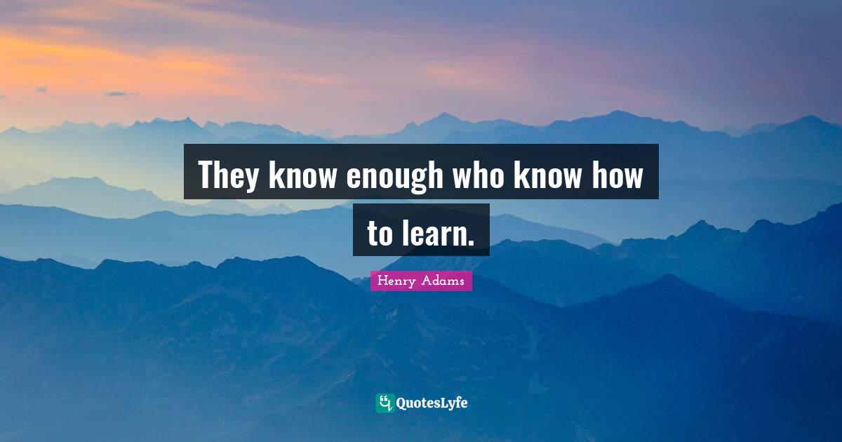 They know enough who know how to learn.