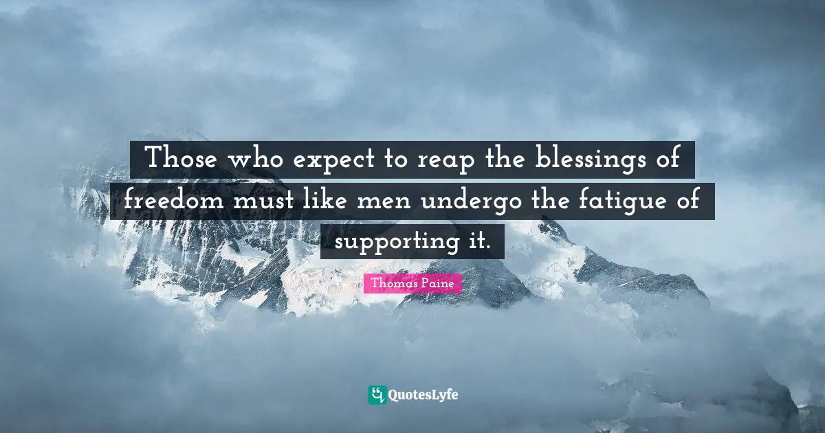Those who expect to reap the blessings of freedom must like men undergo the fatigue of supporting it.