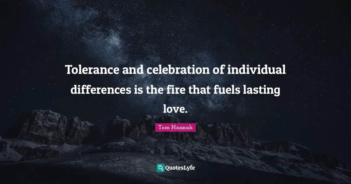 Tolerance and celebration of individual differences is the fire that fuels lasting love.