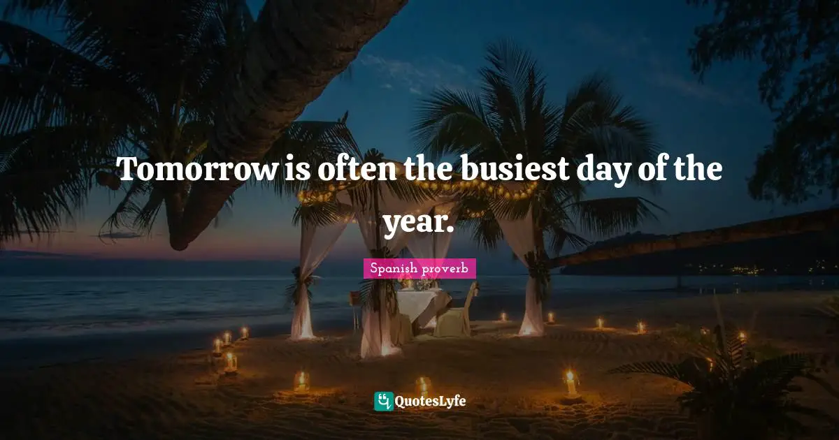 Spanish Proverb Quotes: "Tomorrow is often the busiest day of the year."