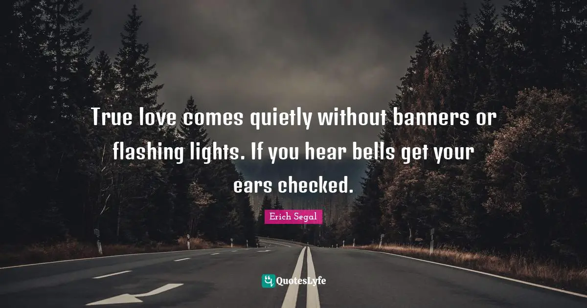 True love comes quietly without banners or flashing lights. If you hear bells get your ears checked.