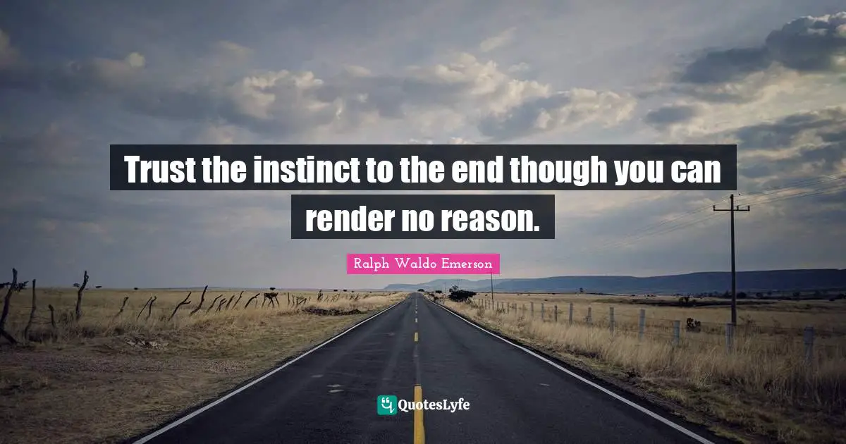 Trust the instinct to the end though you can render no reason.