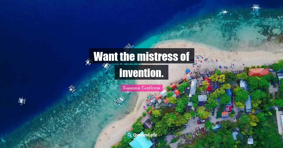 Want the mistress of invention.