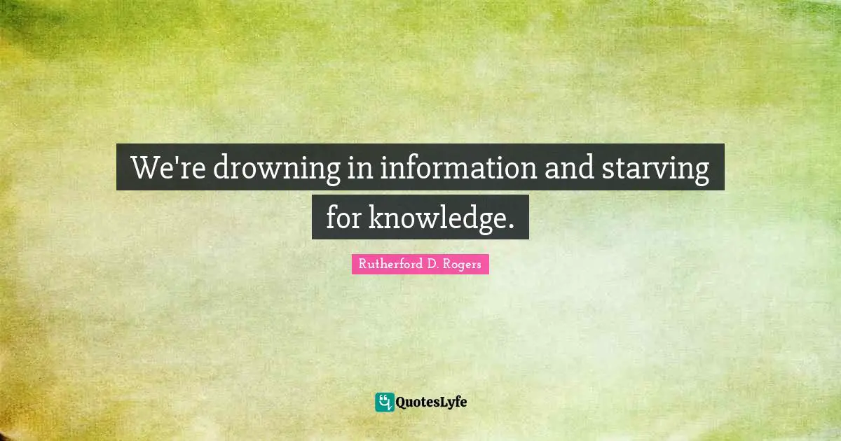 We're drowning in information and starving for knowledge.