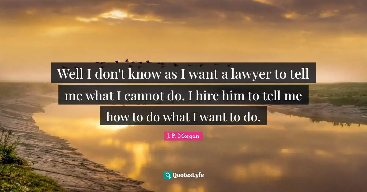 Well I don't know as I want a lawyer to tell me what I cannot do. I hire him to tell me how to do what I want to do.