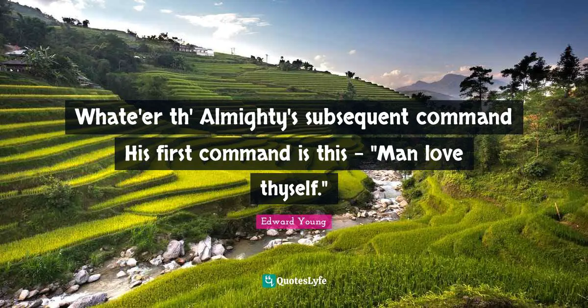 Whate'er th' Almighty's subsequent command His first command is this - "Man love thyself."