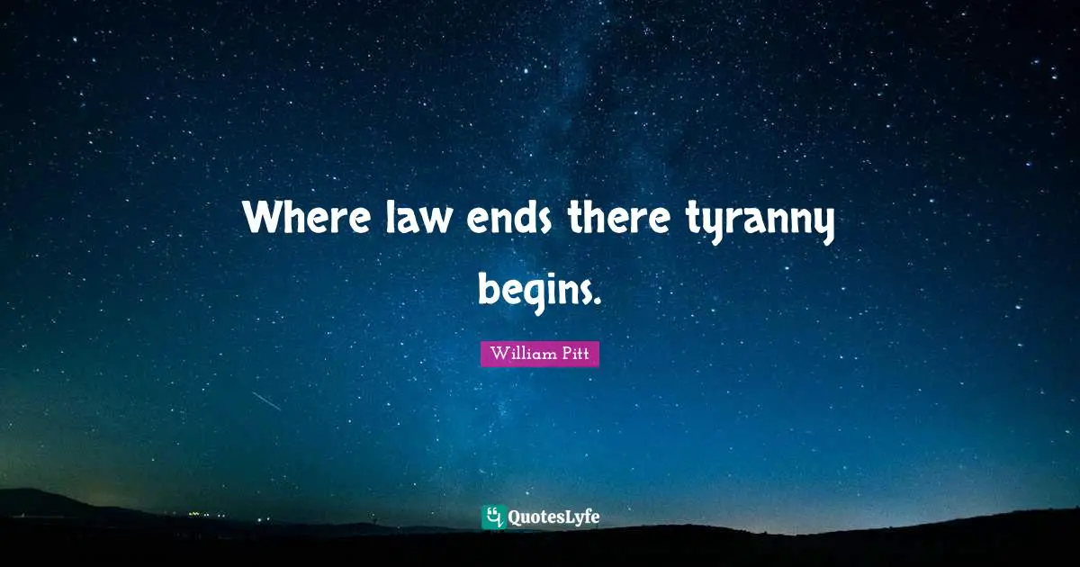 Where law ends there tyranny begins.