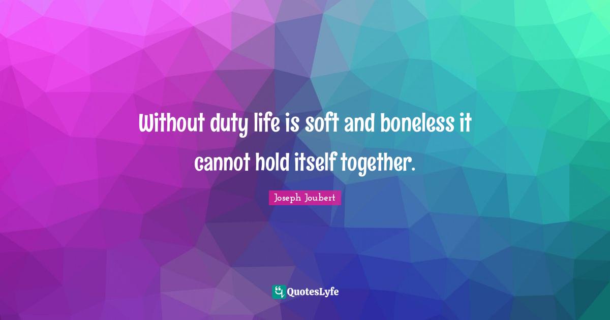 Without duty life is soft and boneless it cannot hold itself together.