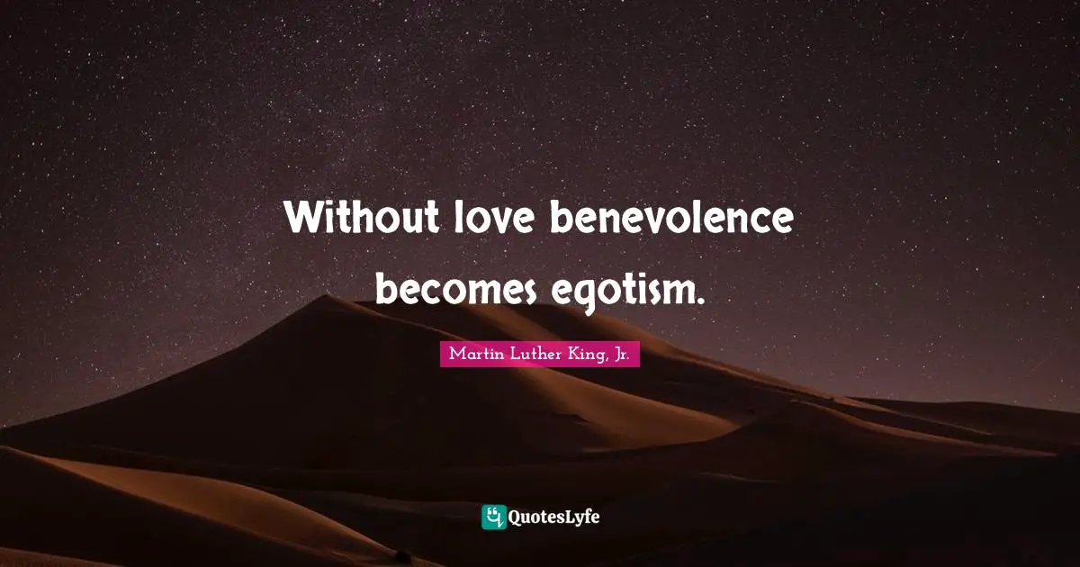 Without love benevolence becomes egotism.