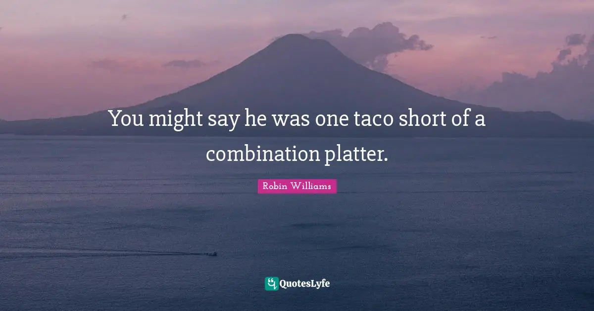 You might say he was one taco short of a combination platter.