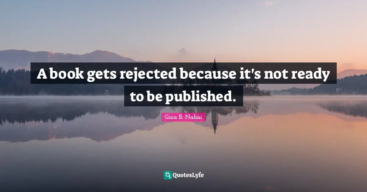 A book gets rejected because it's not ready to be published.