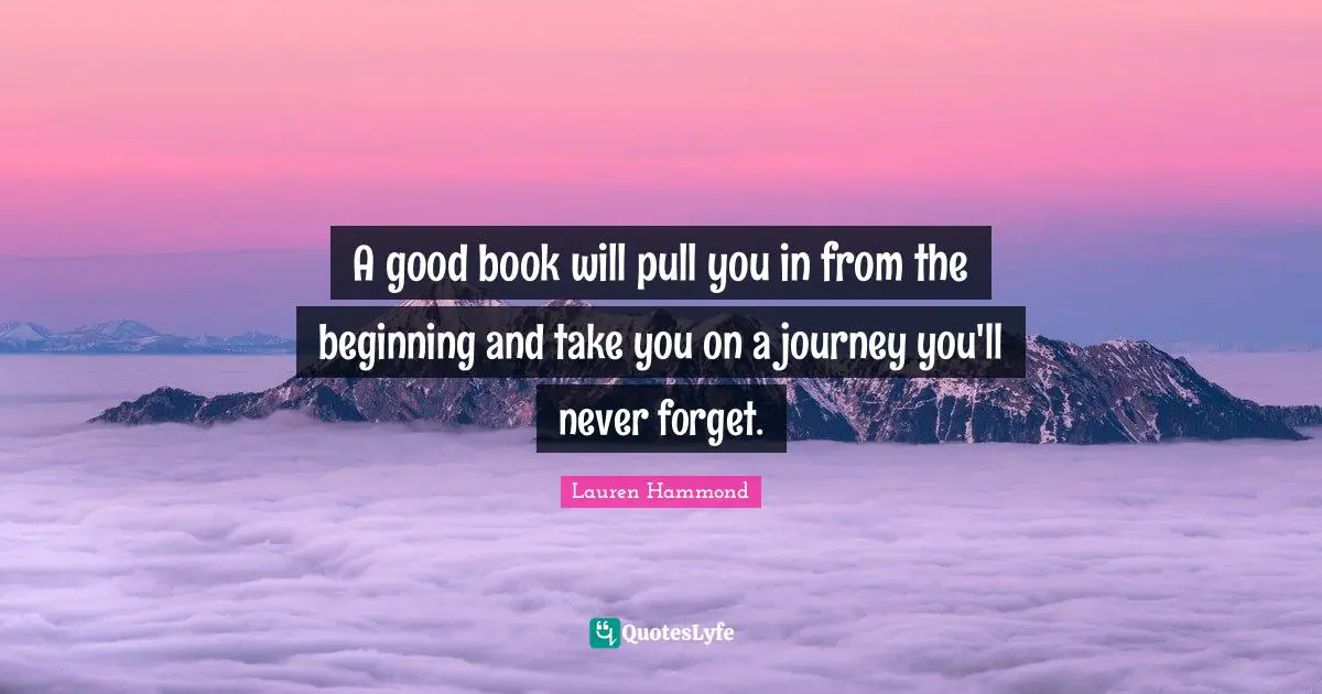 A good book will pull you in from the beginning and take you on a journey you'll never forget.