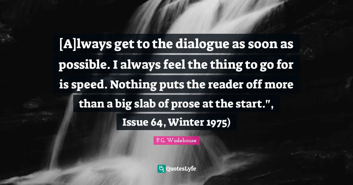 [A]lways get to the dialogue as soon as possible. I always feel the thing to go for is speed. Nothing puts the reader off more than a big slab of prose at the start.", Issue 64, Winter 1975)
